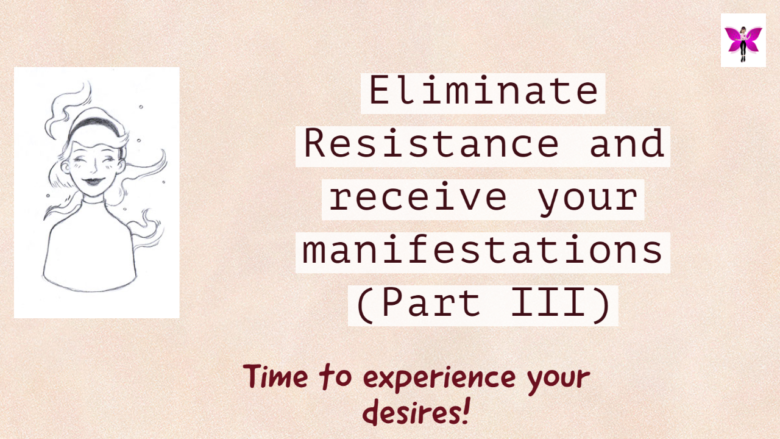 Eliminate Resistance and Receive your manifestations – Part III